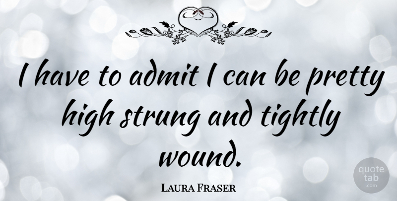 Laura Fraser Quote About Tightly: I Have To Admit I...
