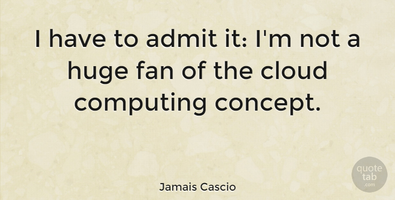 Jamais Cascio Quote About Clouds, Fans, Cloud Computing: I Have To Admit It...