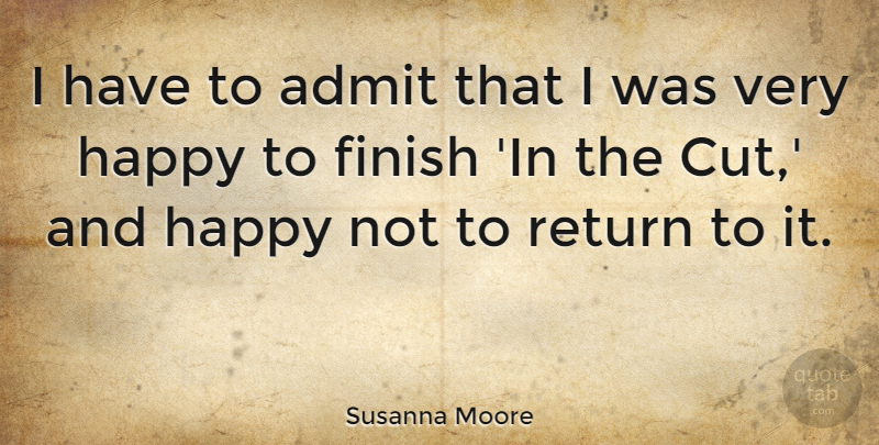 Susanna Moore Quote About Return: I Have To Admit That...
