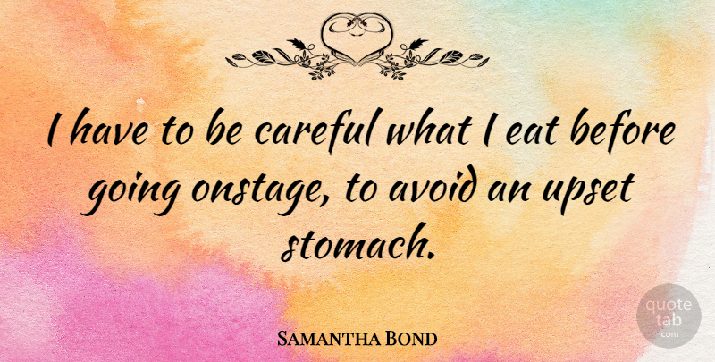 Samantha Bond Quote About Upset Stomach, Be Careful, Upset: I Have To Be Careful...