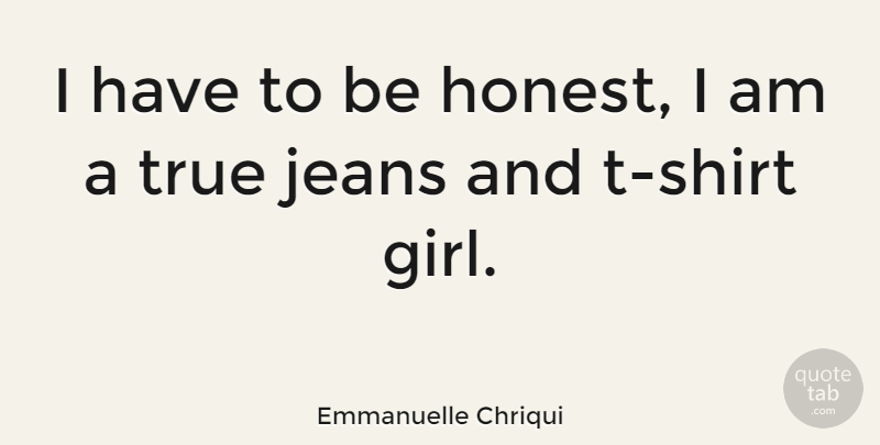 Emmanuelle Chriqui Quote About Girl, Jeans, Honest: I Have To Be Honest...