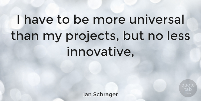 Ian Schrager Quote About Projects, Innovative, Universal: I Have To Be More...