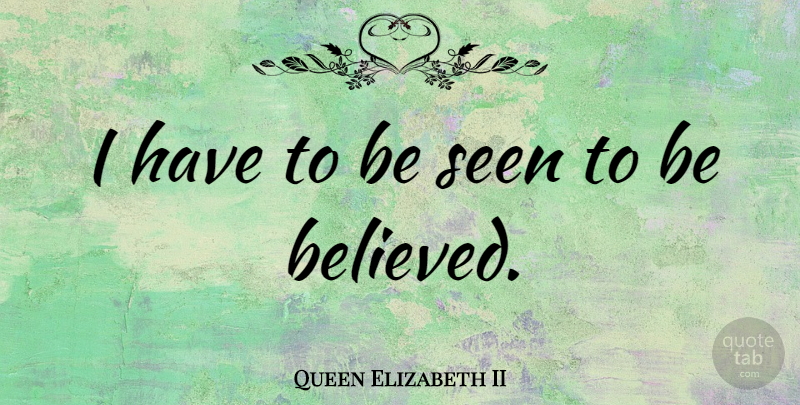Queen Elizabeth II Quote About undefined: I Have To Be Seen...