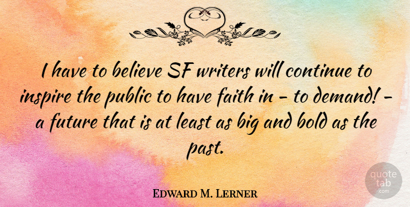 Edward M. Lerner Quote About Believe, Bold, Continue, Faith, Future: I Have To Believe Sf...