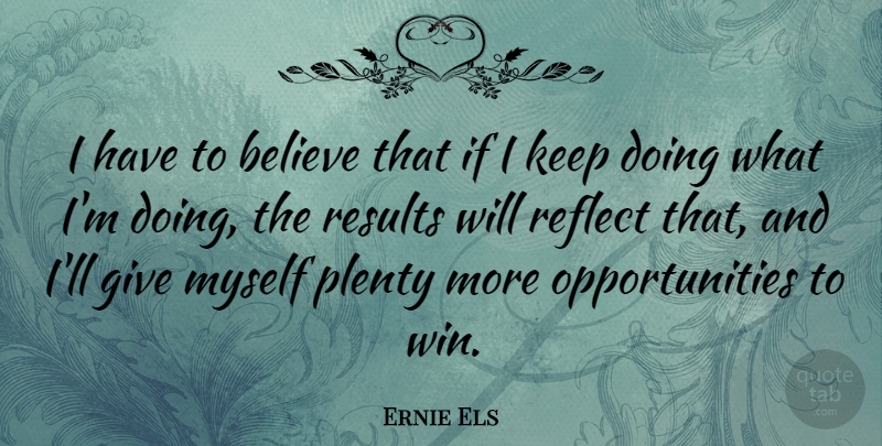 Ernie Els Quote About Believe, Plenty: I Have To Believe That...