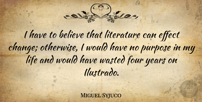 Miguel Syjuco Quote About Believe, Years, Purpose: I Have To Believe That...