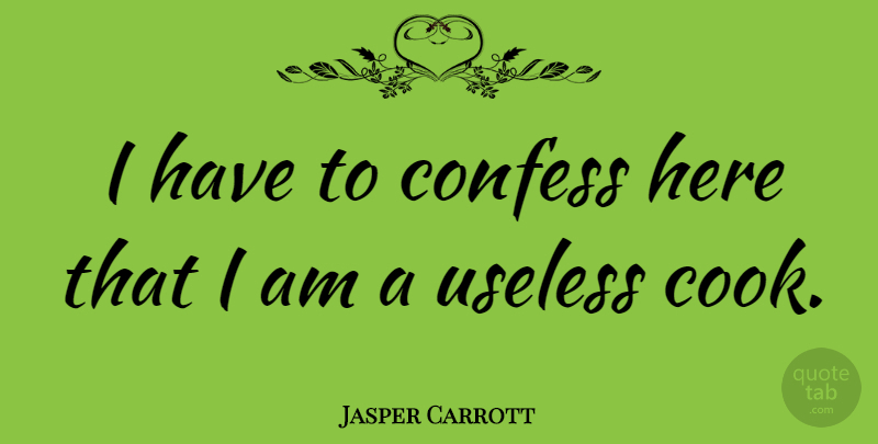 Jasper Carrott Quote About Useless, Cooks: I Have To Confess Here...