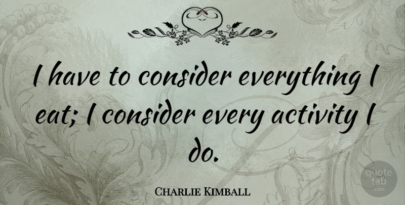 Charlie Kimball Quote About undefined: I Have To Consider Everything...
