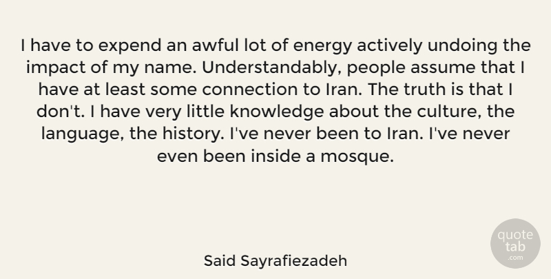 Said Sayrafiezadeh Quote About Actively, Assume, Awful, Connection, Energy: I Have To Expend An...