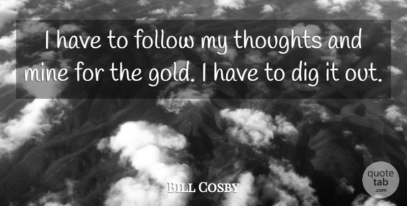 Bill Cosby Quote About Gold, My Thoughts, Mines: I Have To Follow My...
