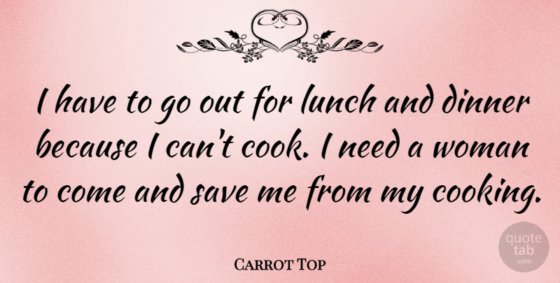 Carrot Top Quote About Lunch, Cooking, Needs: I Have To Go Out...