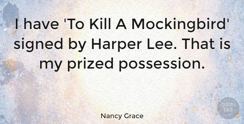 Nancy Grace Quote About Mockingbird, Harper, Prized Possessions: I Have To Kill A...