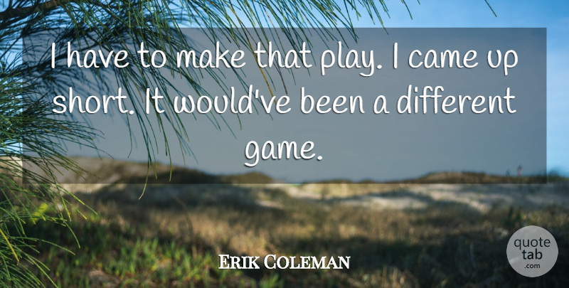 Erik Coleman Quote About Came: I Have To Make That...