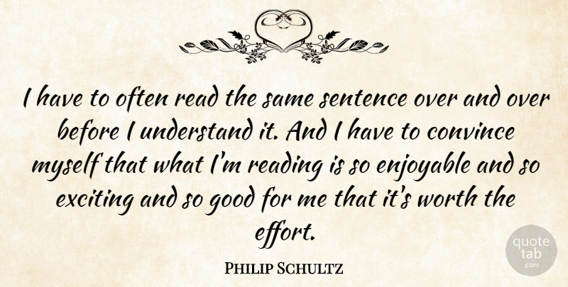 Philip Schultz Quote About Convince, Enjoyable, Exciting, Good, Sentence: I Have To Often Read...