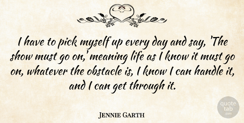 Jennie Garth Quote About Goes On, Obstacles, Shows: I Have To Pick Myself...