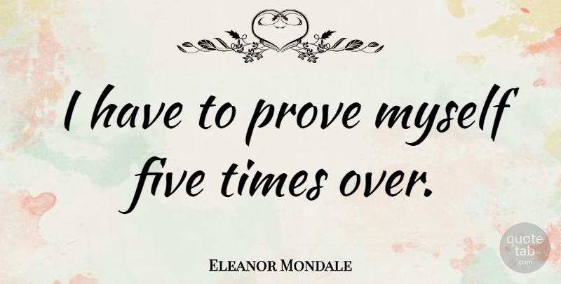 Eleanor Mondale Quote About Prove, Prove Myself, Five: I Have To Prove Myself...