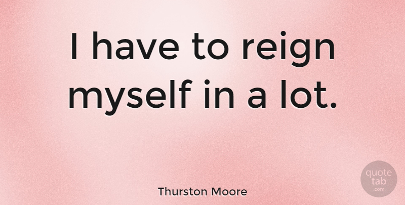 Thurston Moore Quote About Reign: I Have To Reign Myself...