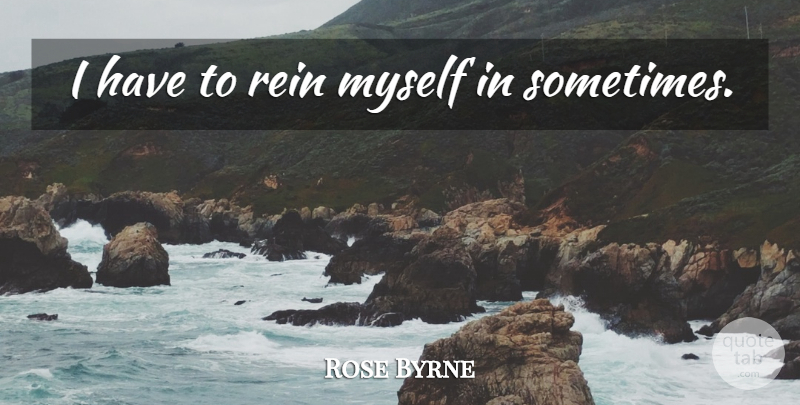 Rose Byrne Quote About Sometimes, Reins: I Have To Rein Myself...