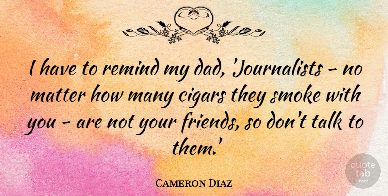 Cameron Diaz Quote About Dad, Matter, Cigar: I Have To Remind My...
