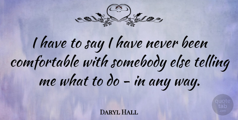 Daryl Hall Quote About Way, Comfortable: I Have To Say I...