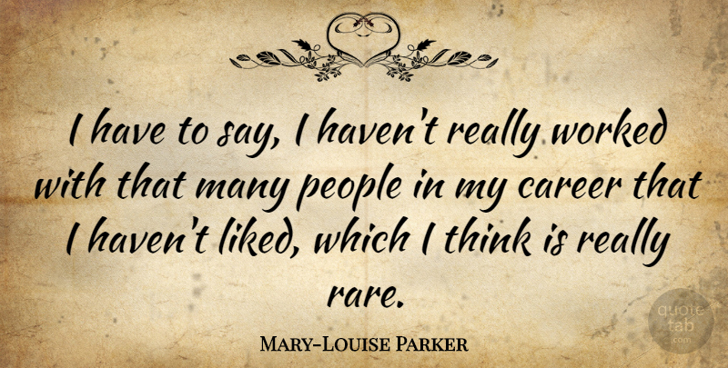 Mary-Louise Parker Quote About Thinking, Careers, People: I Have To Say I...