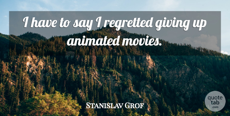 Stanislav Grof Quote About Giving Up, Giving, Animated: I Have To Say I...