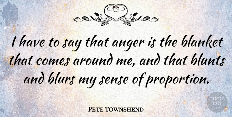 Pete Townshend Quote About Anger, Proportion, Blur: I Have To Say That...