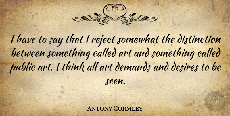 Antony Gormley Quote About Art, Thinking, Desire: I Have To Say That...