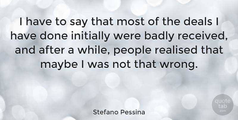 Stefano Pessina Quote About Badly, Maybe, People, Realised: I Have To Say That...