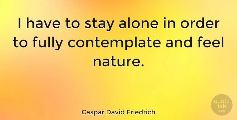 Caspar David Friedrich Quote About Order, Serenity, Feels: I Have To Stay Alone...