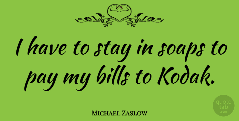 Michael Zaslow Quote About Bills, Soap, Pay: I Have To Stay In...