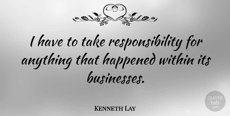 Kenneth Lay Quote About Responsibility, Taking Responsibility, Economy: I Have To Take Responsibility...