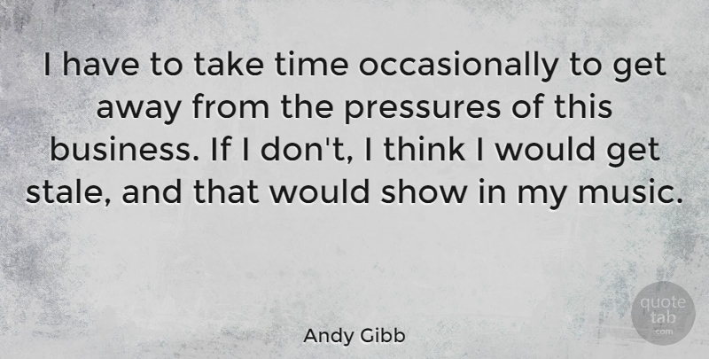 Andy Gibb Quote About Australian Musician, Pressures, Time: I Have To Take Time...