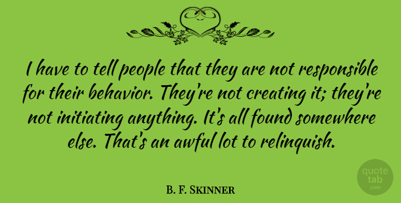 B. F. Skinner Quote About Awful, People, Somewhere: I Have To Tell People...