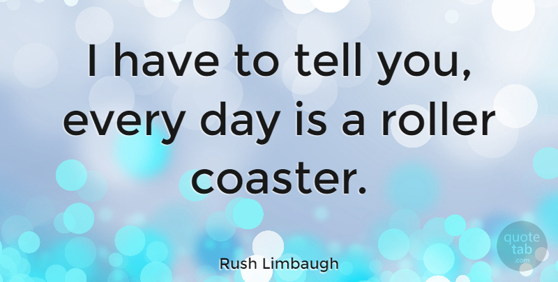 Rush Limbaugh Quote About Roller Coaster, Coasters: I Have To Tell You...