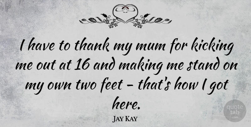Jay Kay Quote About Two, Feet, Kicking: I Have To Thank My...