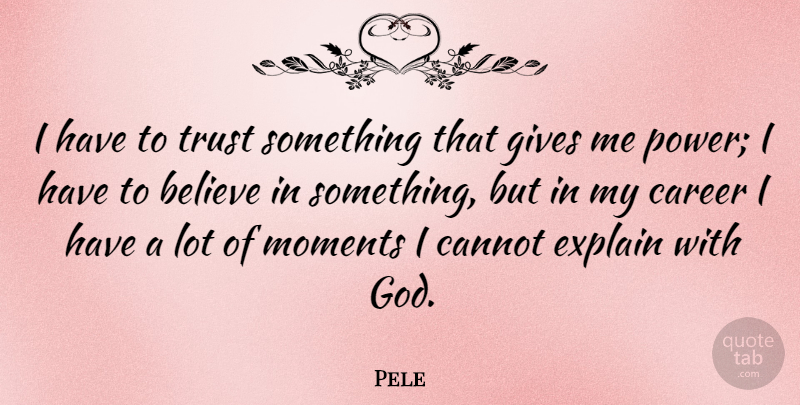 Pele Quote About Believe, Cannot, Career, Explain, Gives: I Have To Trust Something...