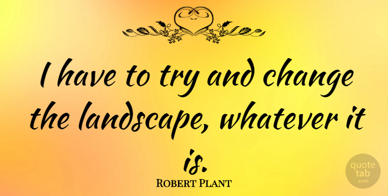 Robert Plant Quote About Trying, Landscape: I Have To Try And...