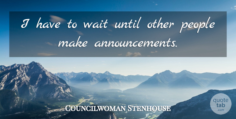 Councilwoman Stenhouse Quote About People, Until, Wait: I Have To Wait Until...