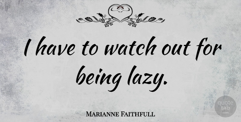 Marianne Faithfull Quote About Lazy, Watches, Being Lazy: I Have To Watch Out...