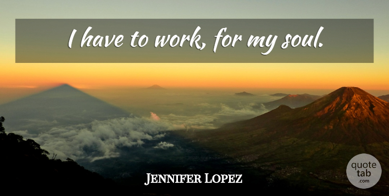 Jennifer Lopez Quote About Soul, Obsession, My Soul: I Have To Work For...