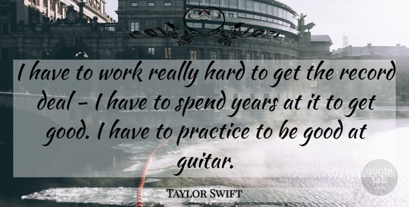 Taylor Swift Quote About Deal, Good, Hard, Record, Spend: I Have To Work Really...