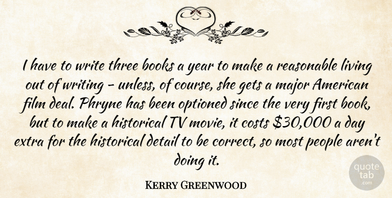 Kerry Greenwood Quote About Books, Costs, Detail, Gets, Historical: I Have To Write Three...