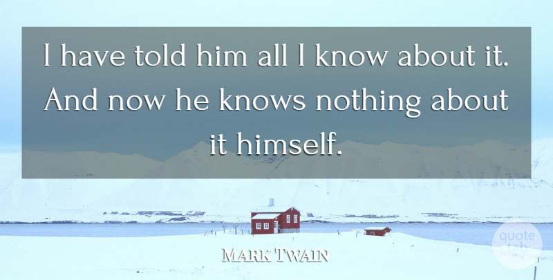Mark Twain Quote About Knows: I Have Told Him All...