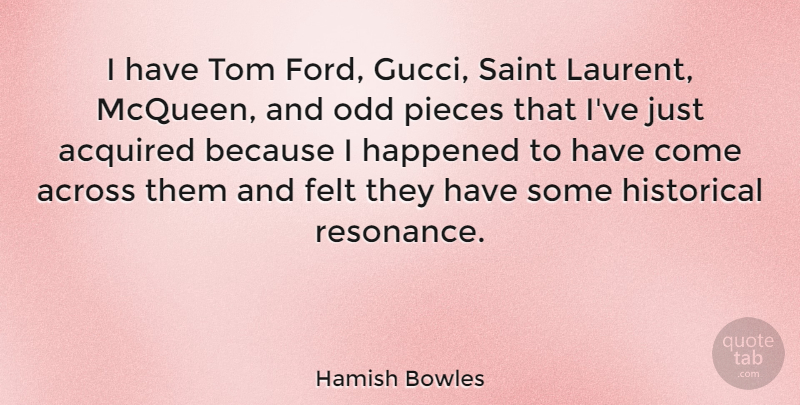 Hamish Bowles Quote About Acquired, Across, Felt, Happened, Historical: I Have Tom Ford Gucci...