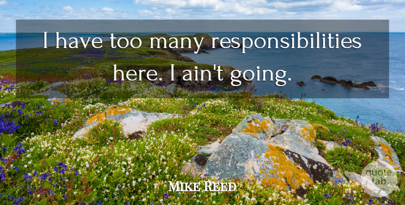 Mike Reed Quote About undefined: I Have Too Many Responsibilities...
