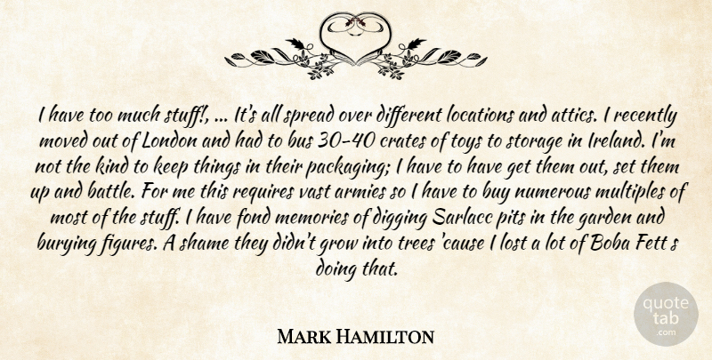Mark Hamilton Quote About Armies, Burying, Bus, Buy, Digging: I Have Too Much Stuff...