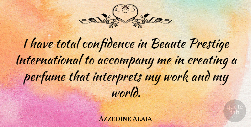 Azzedine Alaia Quote About Accompany, Perfume, Prestige, Total, Work: I Have Total Confidence In...