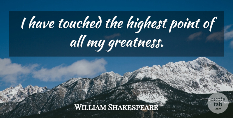 William Shakespeare Quote About Greatness, Glory, Highest: I Have Touched The Highest...