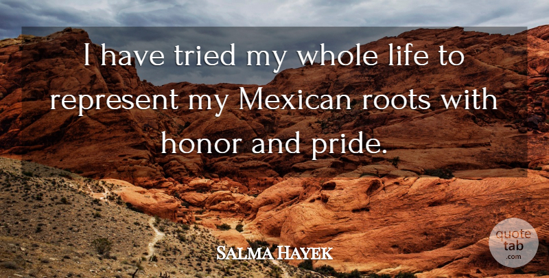 Salma Hayek Quote About Pride, Roots, Mexican: I Have Tried My Whole...